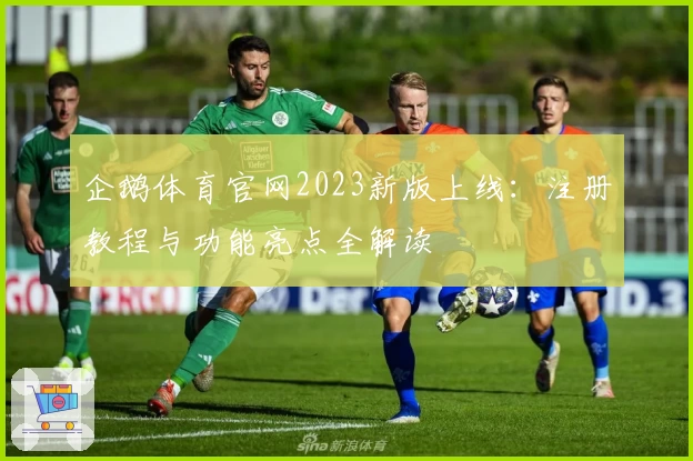 企鹅体育官网2023新版上线：注册教程与功能亮点全解读