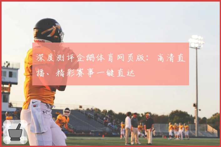 深度测评企鹅体育网页版：高清直播、精彩赛事一键直达