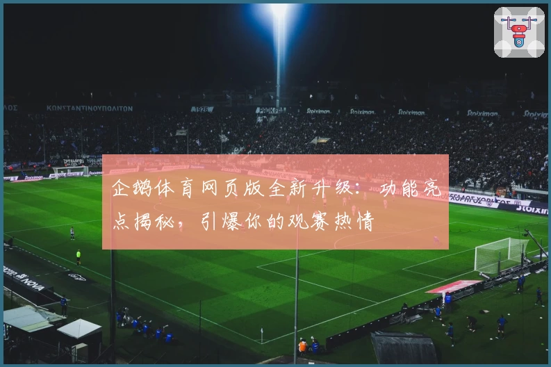 企鹅体育网页版全新升级：功能亮点揭秘，引爆你的观赛热情