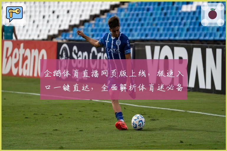 企鹅体育直播网页版上线，极速入口一键直达，全面解析体育迷必备观赛神器