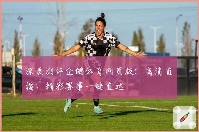 深度测评企鹅体育网页版：高清直播、精彩赛事一键直达