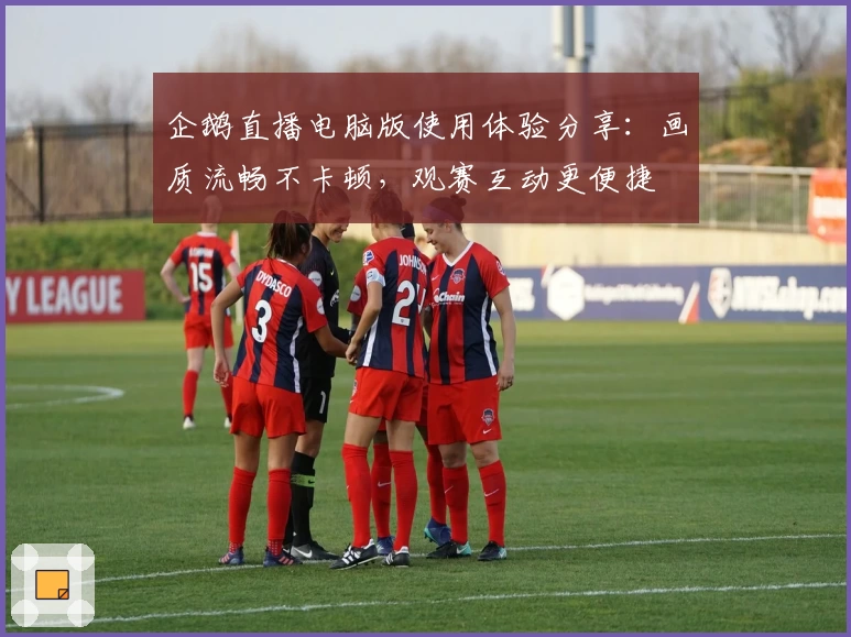 企鹅直播电脑版使用体验分享：画质流畅不卡顿，观赛互动更便捷