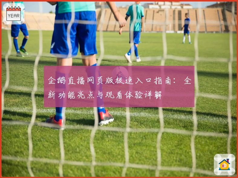 企鹅直播网页版极速入口指南：全新功能亮点与观看体验详解