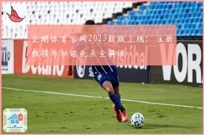 企鹅体育官网2023新版上线：注册教程与功能亮点全解读