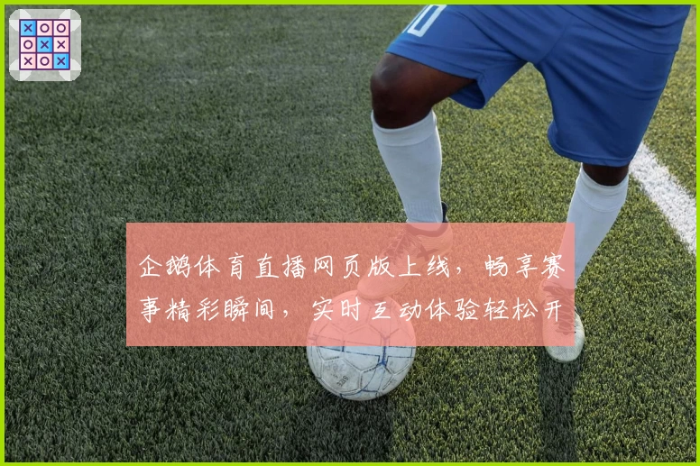 企鹅体育直播网页版上线，畅享赛事精彩瞬间，实时互动体验轻松开启