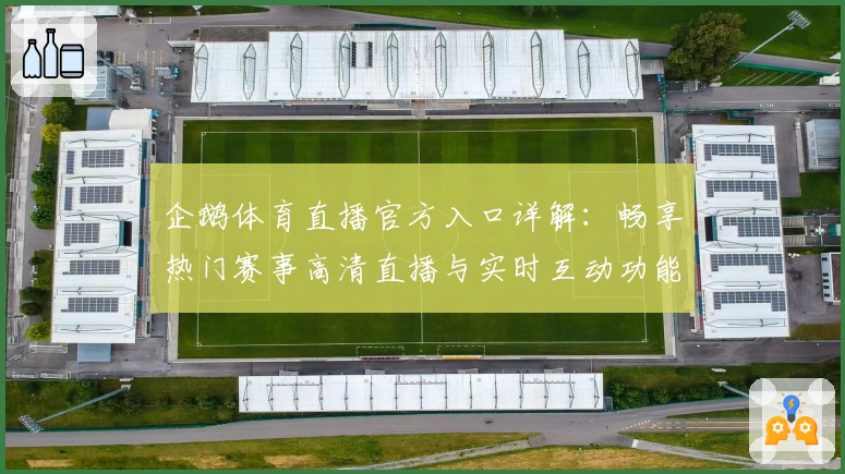 企鹅体育直播官方入口详解：畅享热门赛事高清直播与实时互动功能