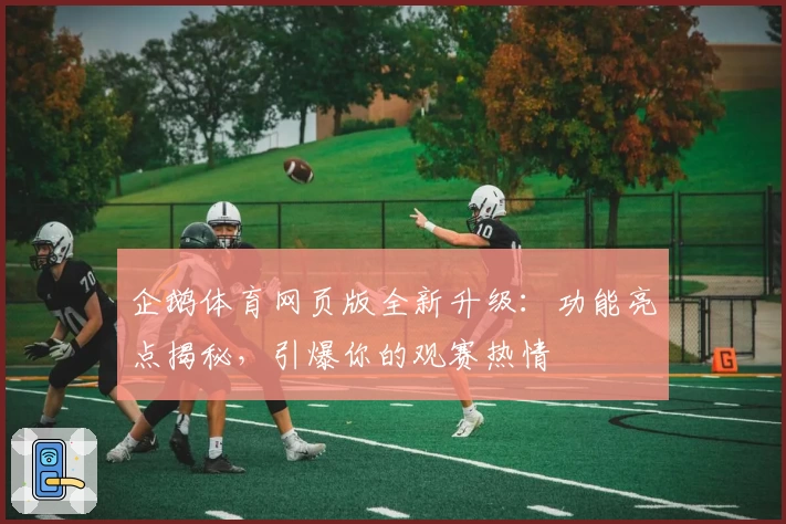企鹅体育网页版全新升级：功能亮点揭秘，引爆你的观赛热情