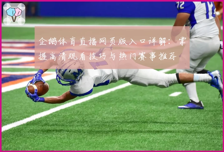企鹅体育直播网页版入口详解:掌握高清观看技巧与热门赛事推荐