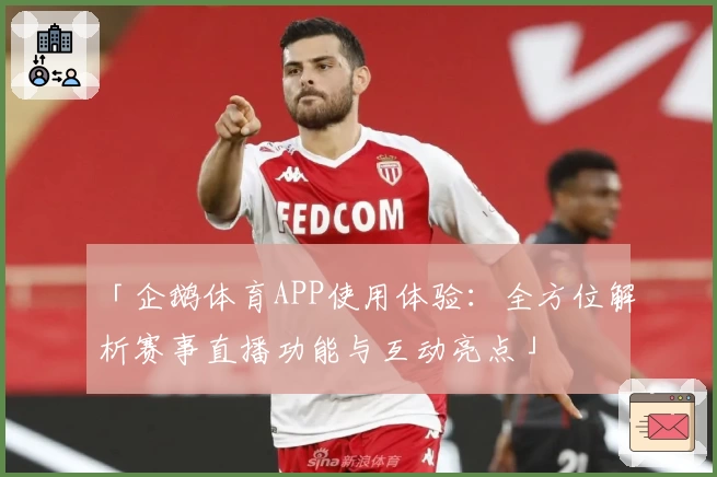 「企鹅体育APP使用体验：全方位解析赛事直播功能与互动亮点」