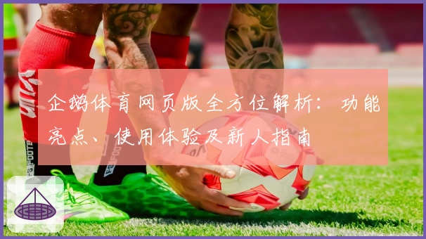 企鹅体育网页版全方位解析：功能亮点、使用体验及新人指南