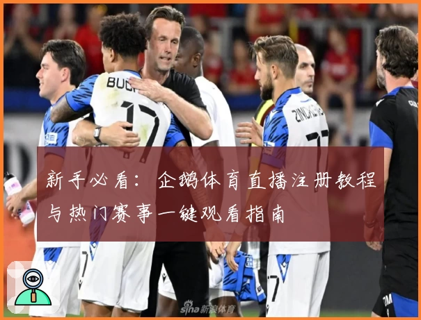新手必看:企鹅体育直播注册教程与热门赛事一键观看指南