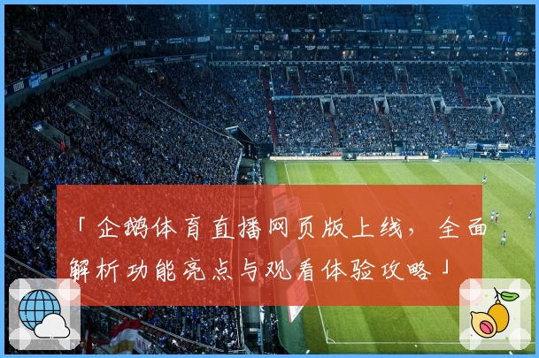 「企鹅体育直播网页版上线,全面解析功能亮点与观看体验攻略」