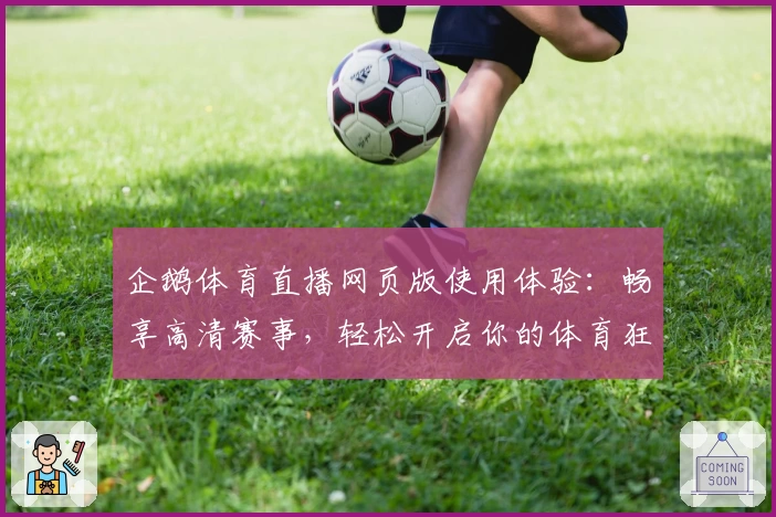 企鹅体育直播网页版使用体验：畅享高清赛事，轻松开启你的体育狂欢之旅