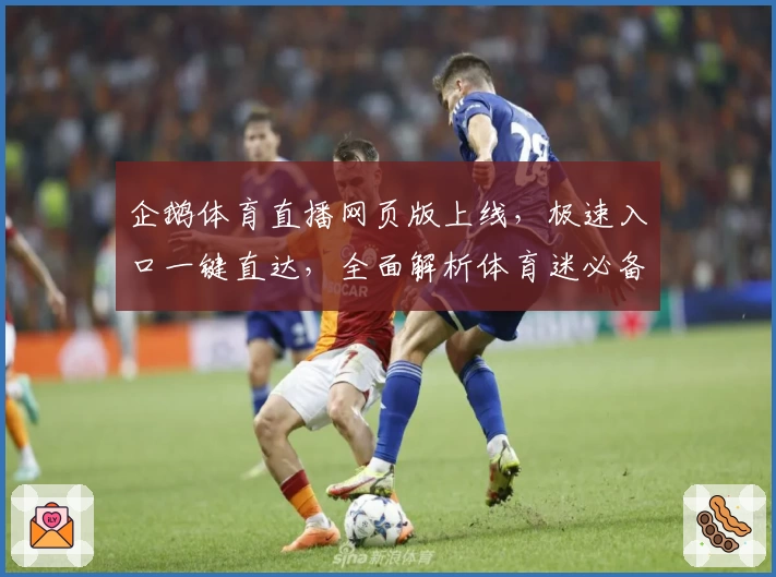 企鹅体育直播网页版上线，极速入口一键直达，全面解析体育迷必备观赛神器