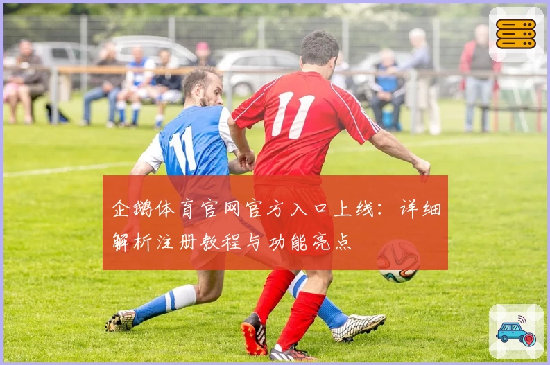 企鹅体育官网官方入口上线:详细解析注册教程与功能亮点