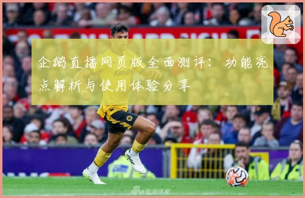 企鹅直播网页版全面测评：功能亮点解析与使用体验分享