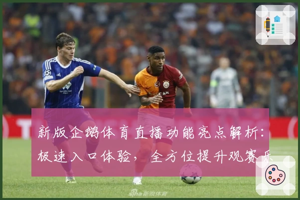 新版企鹅体育直播功能亮点解析：极速入口体验，全方位提升观赛乐趣