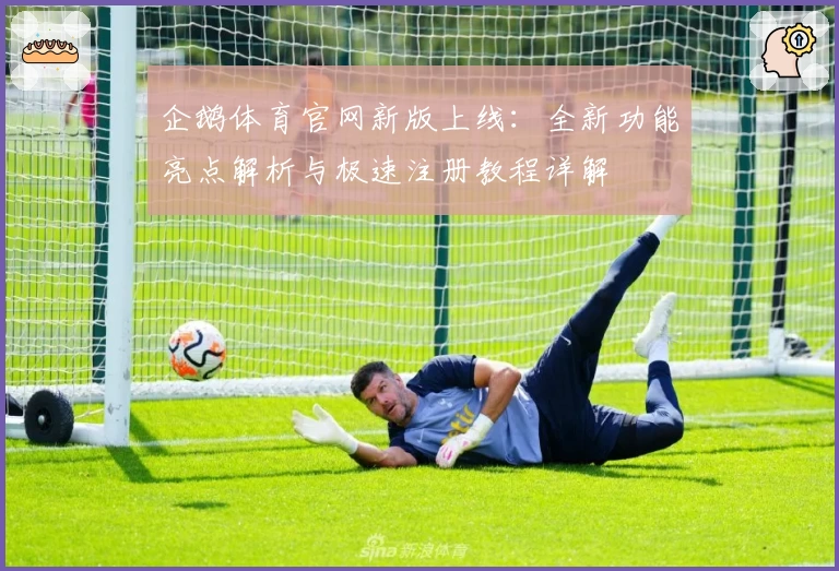 企鹅体育官网新版上线：全新功能亮点解析与极速注册教程详解
