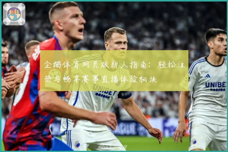 企鹅体育网页版新人指南：轻松注册与畅享赛事直播体验秘诀