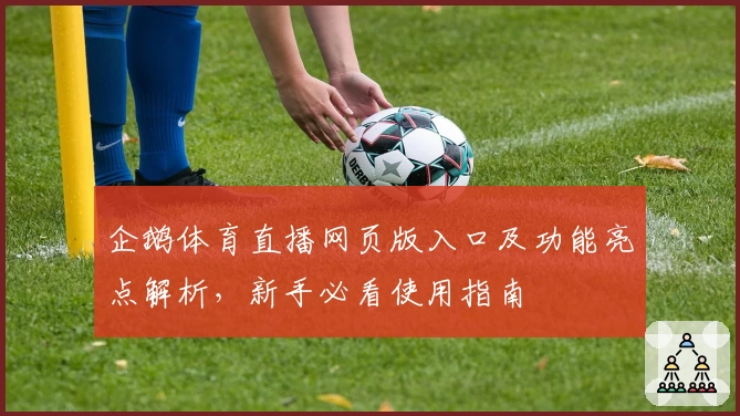 企鹅体育直播网页版入口及功能亮点解析，新手必看使用指南