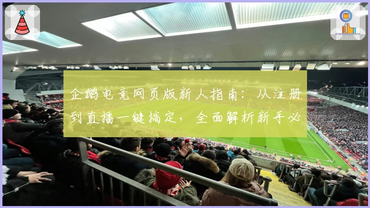 企鹅电竞网页版新人指南：从注册到直播一键搞定，全面解析新手必备操作技巧