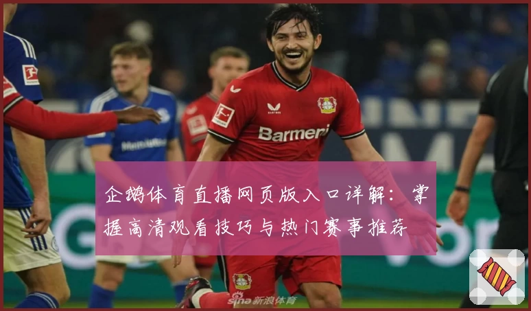企鹅体育直播网页版入口详解：掌握高清观看技巧与热门赛事推荐