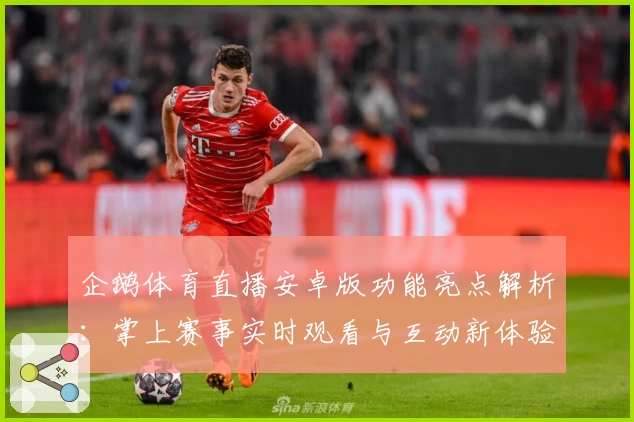 企鹅体育直播安卓版功能亮点解析：掌上赛事实时观看与互动新体验