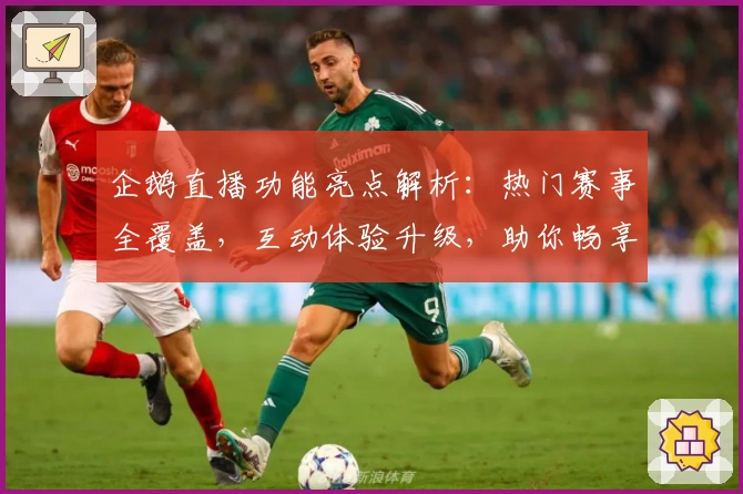 企鹅直播功能亮点解析：热门赛事全覆盖，互动体验升级，助你畅享高清直播