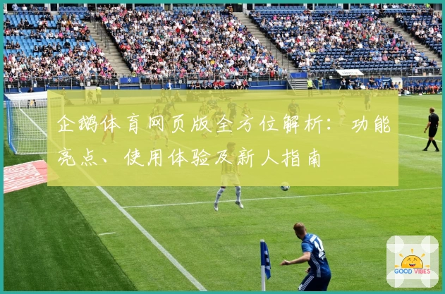企鹅体育网页版全方位解析：功能亮点、使用体验及新人指南